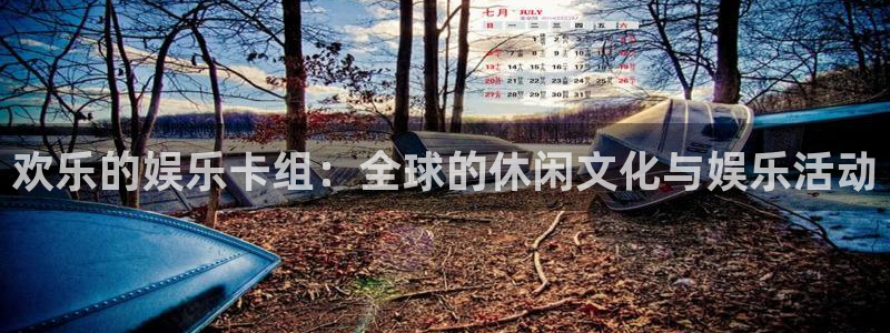 壹号平台注册链接官网下载：欢乐的娱乐卡组：全球的休闲文化与娱乐活动