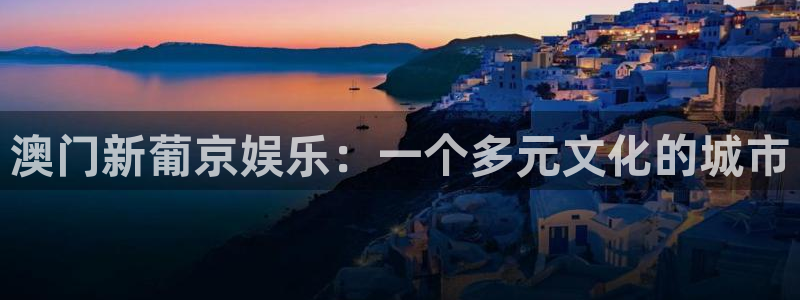 壹号电子娱乐app下载安装：澳门新葡京娱乐：一个多元文化的城市