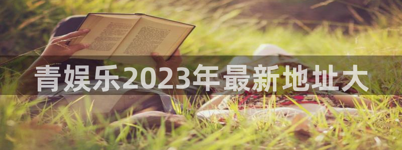 壹号娱乐app下载安装：青娱乐2023年最新地址大