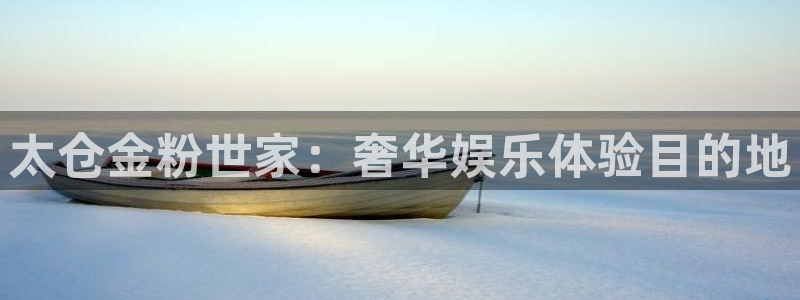 壹号平台app下载安装：太仓金粉世家：奢华娱乐体验目的地