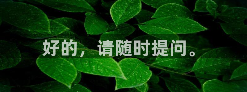 壹号top娱乐：好的，请随时提问。