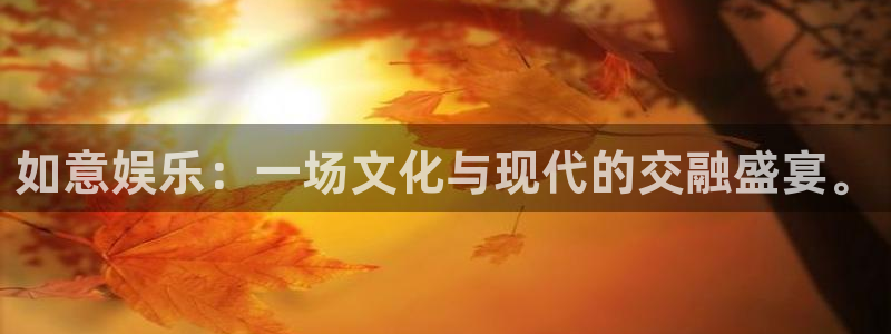 壹号娱乐强制退款流程详解：如意娱乐：一场文化与现代的交融盛宴。