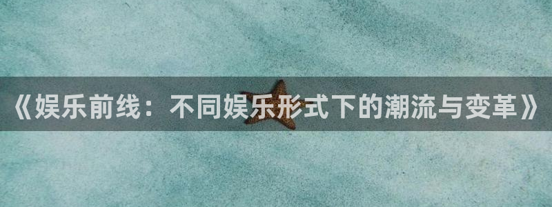 壹号娱乐下载：《娱乐前线：不同娱乐形式下的潮流与变革》