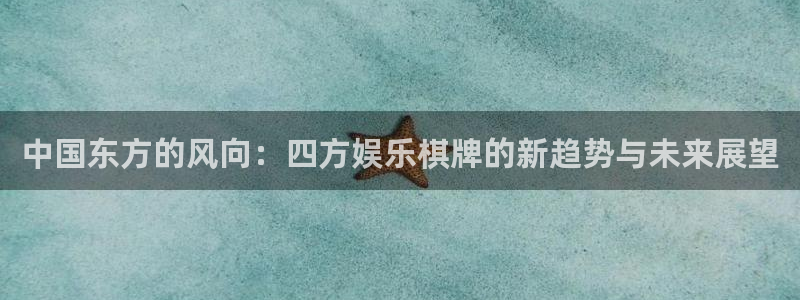 壹号娱乐官网：中国东方的风向：四方娱乐棋牌的新趋势与未来展望