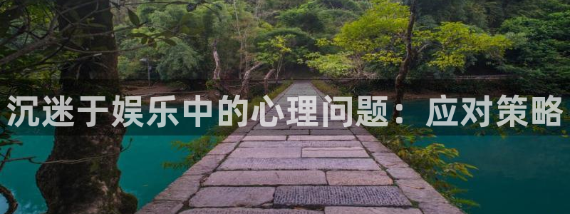 壹号娱乐app下载安装：沉迷于娱乐中的心理问题：应对策略